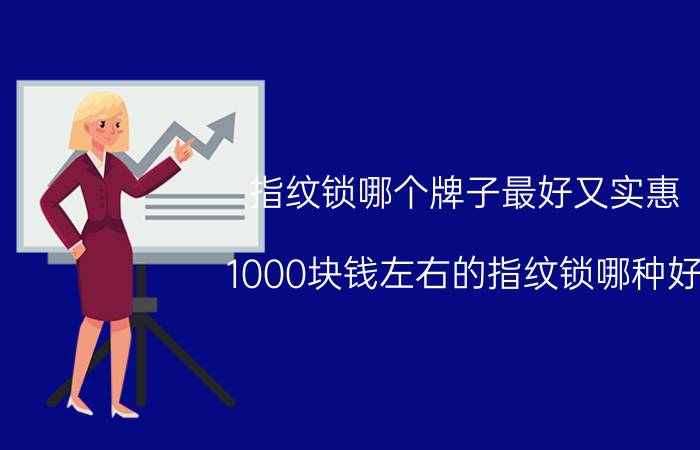 指纹锁哪个牌子最好又实惠 1000块钱左右的指纹锁哪种好？